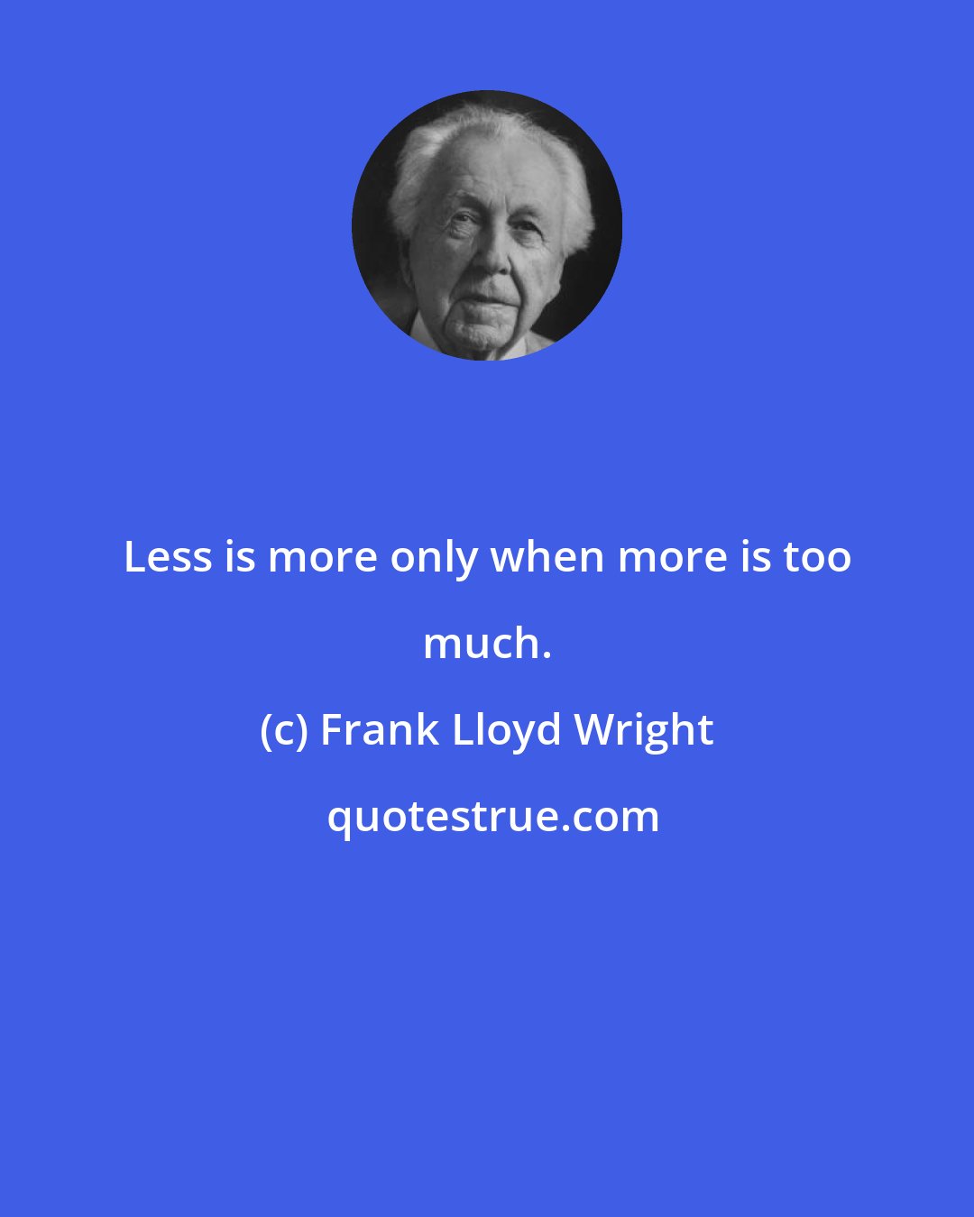 Frank Lloyd Wright: Less is more only when more is too much.
