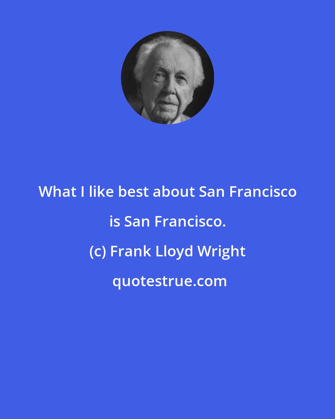 Frank Lloyd Wright: What I like best about San Francisco is San Francisco.