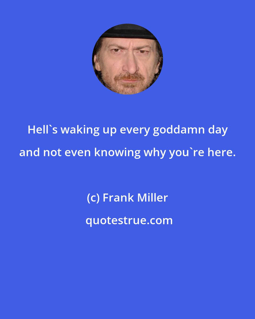 Frank Miller: Hell's waking up every goddamn day and not even knowing why you're here.