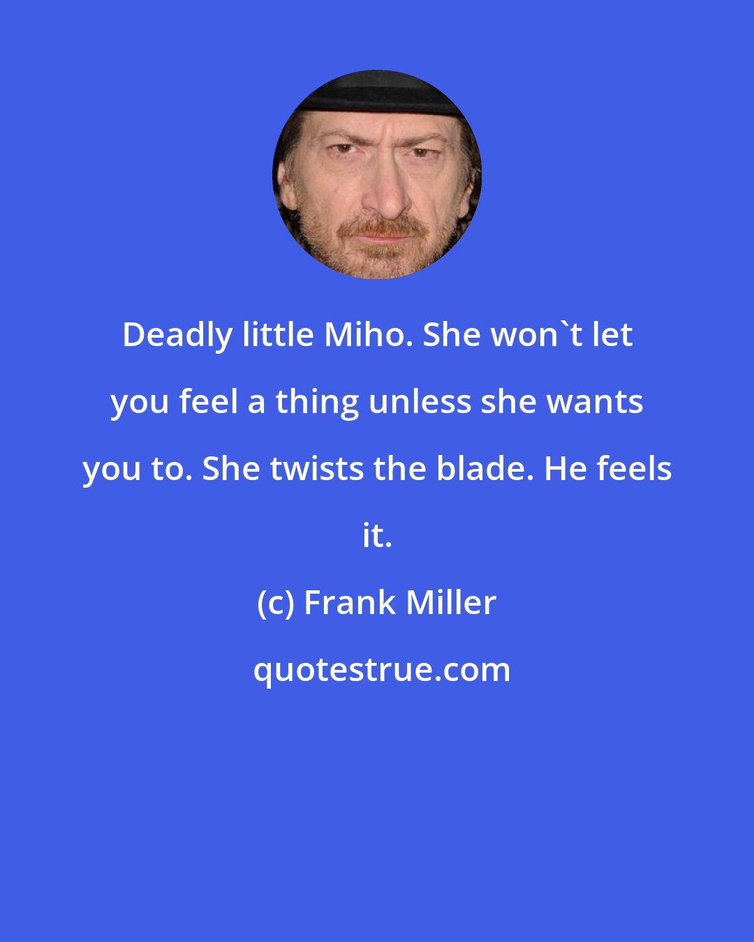 Frank Miller: Deadly little Miho. She won't let you feel a thing unless she wants you to. She twists the blade. He feels it.