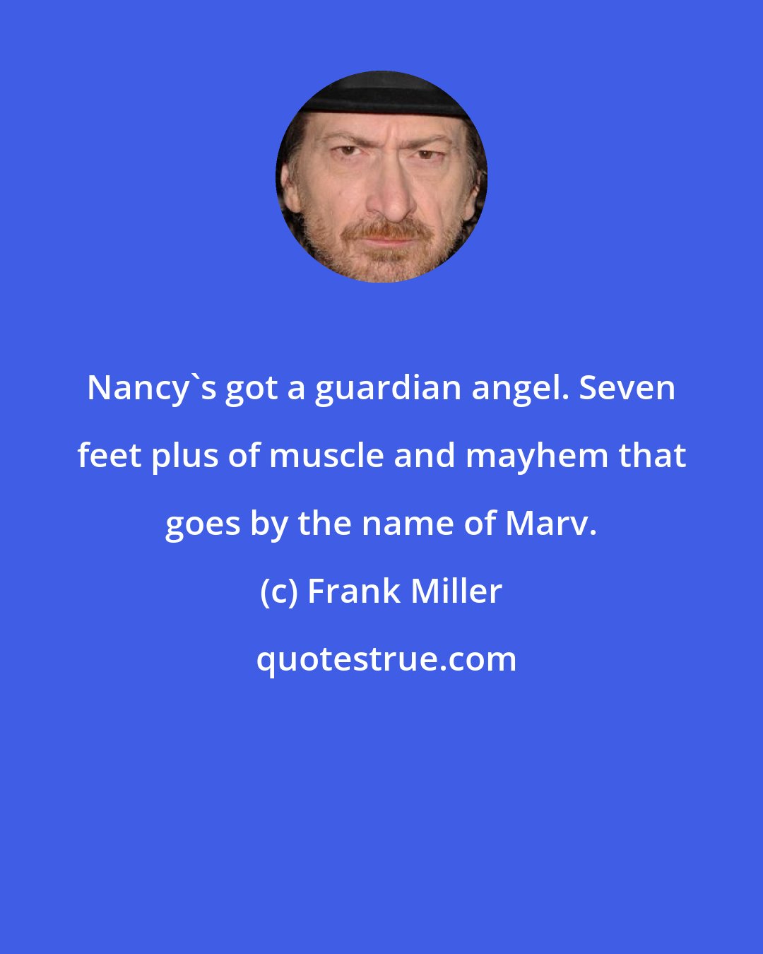 Frank Miller: Nancy's got a guardian angel. Seven feet plus of muscle and mayhem that goes by the name of Marv.