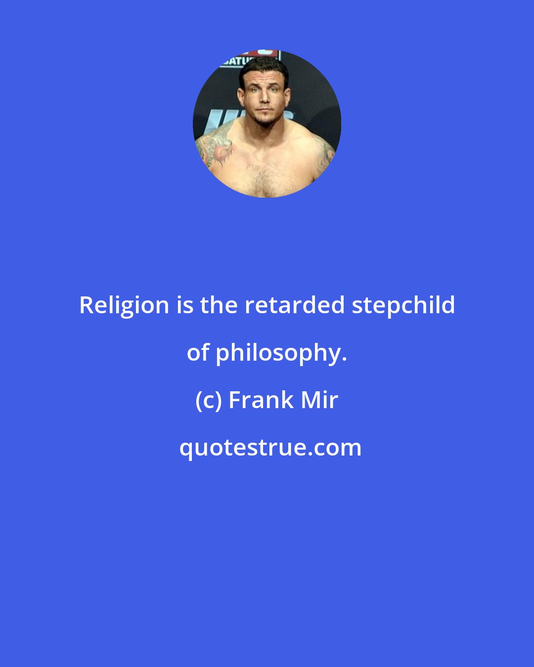 Frank Mir: Religion is the retarded stepchild of philosophy.