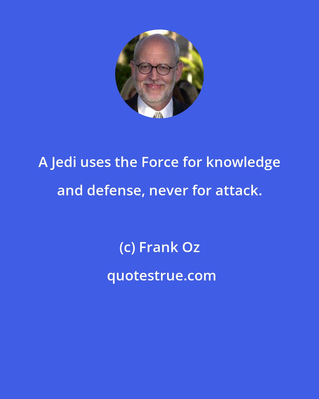 Frank Oz: A Jedi uses the Force for knowledge and defense, never for attack.