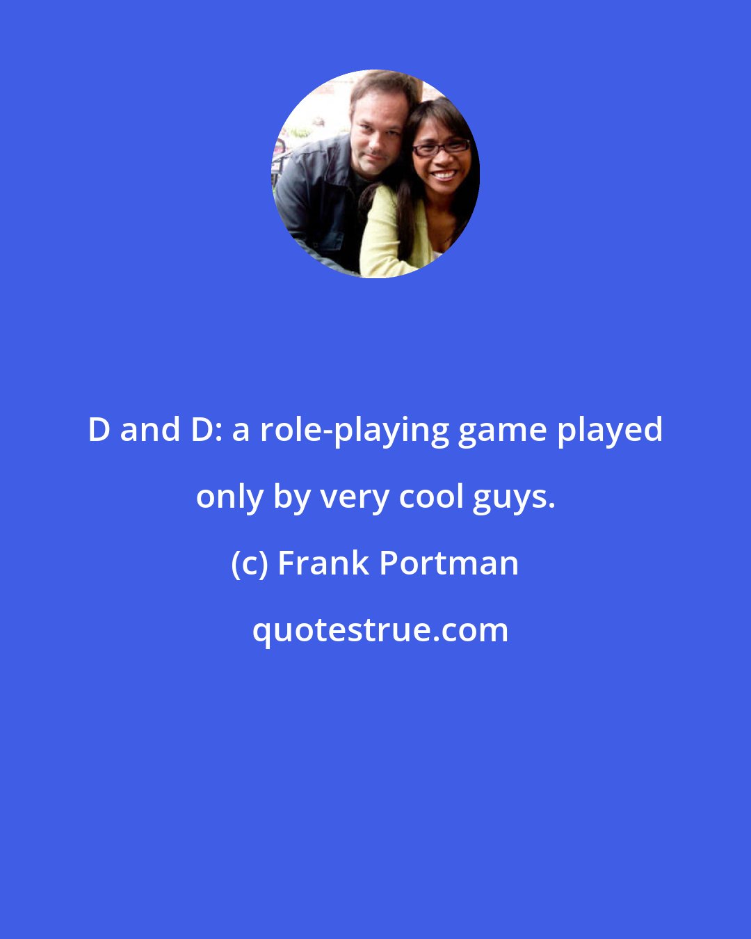 Frank Portman: D and D: a role-playing game played only by very cool guys.