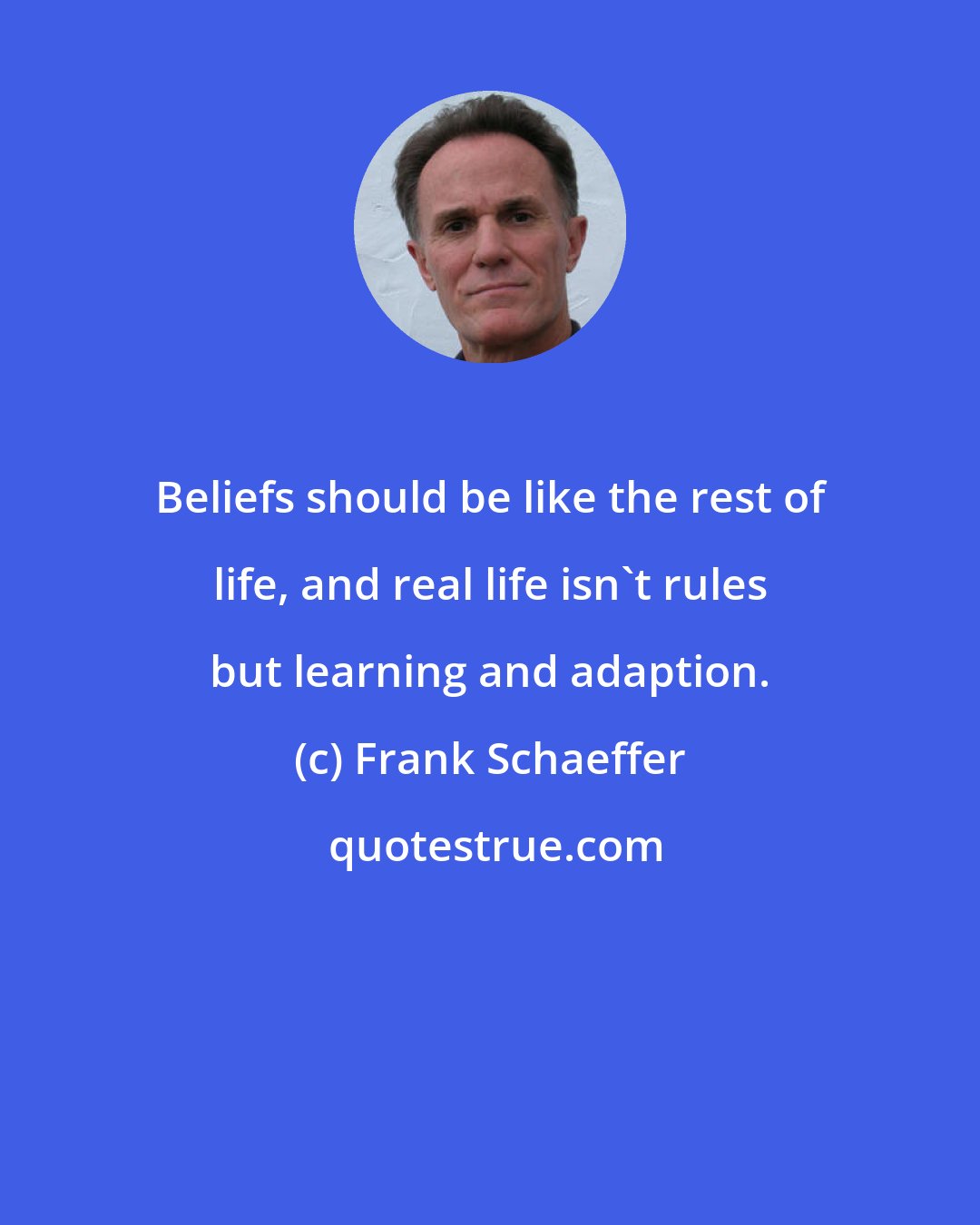 Frank Schaeffer: Beliefs should be like the rest of life, and real life isn't rules but learning and adaption.