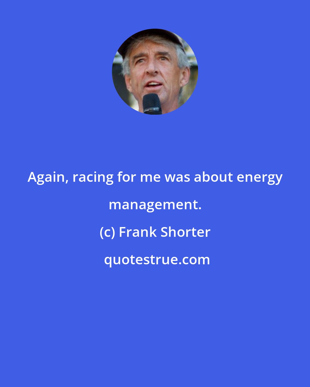 Frank Shorter: Again, racing for me was about energy management.