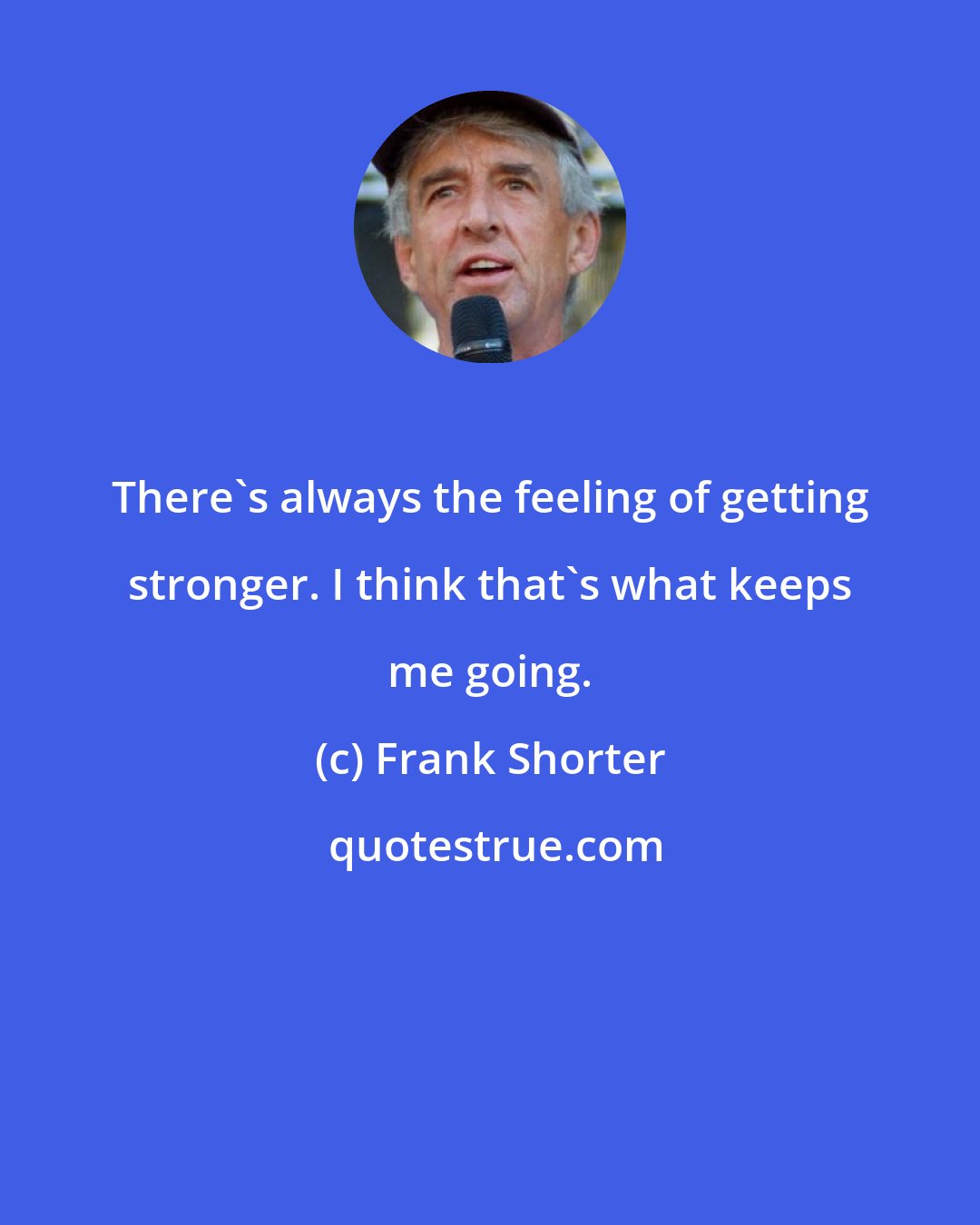 Frank Shorter: There's always the feeling of getting stronger. I think that's what keeps me going.