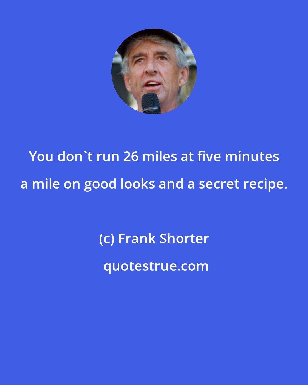 Frank Shorter: You don't run 26 miles at five minutes a mile on good looks and a secret recipe.