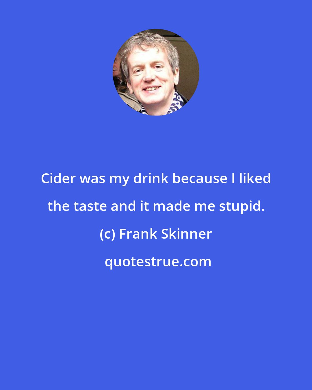 Frank Skinner: Cider was my drink because I liked the taste and it made me stupid.