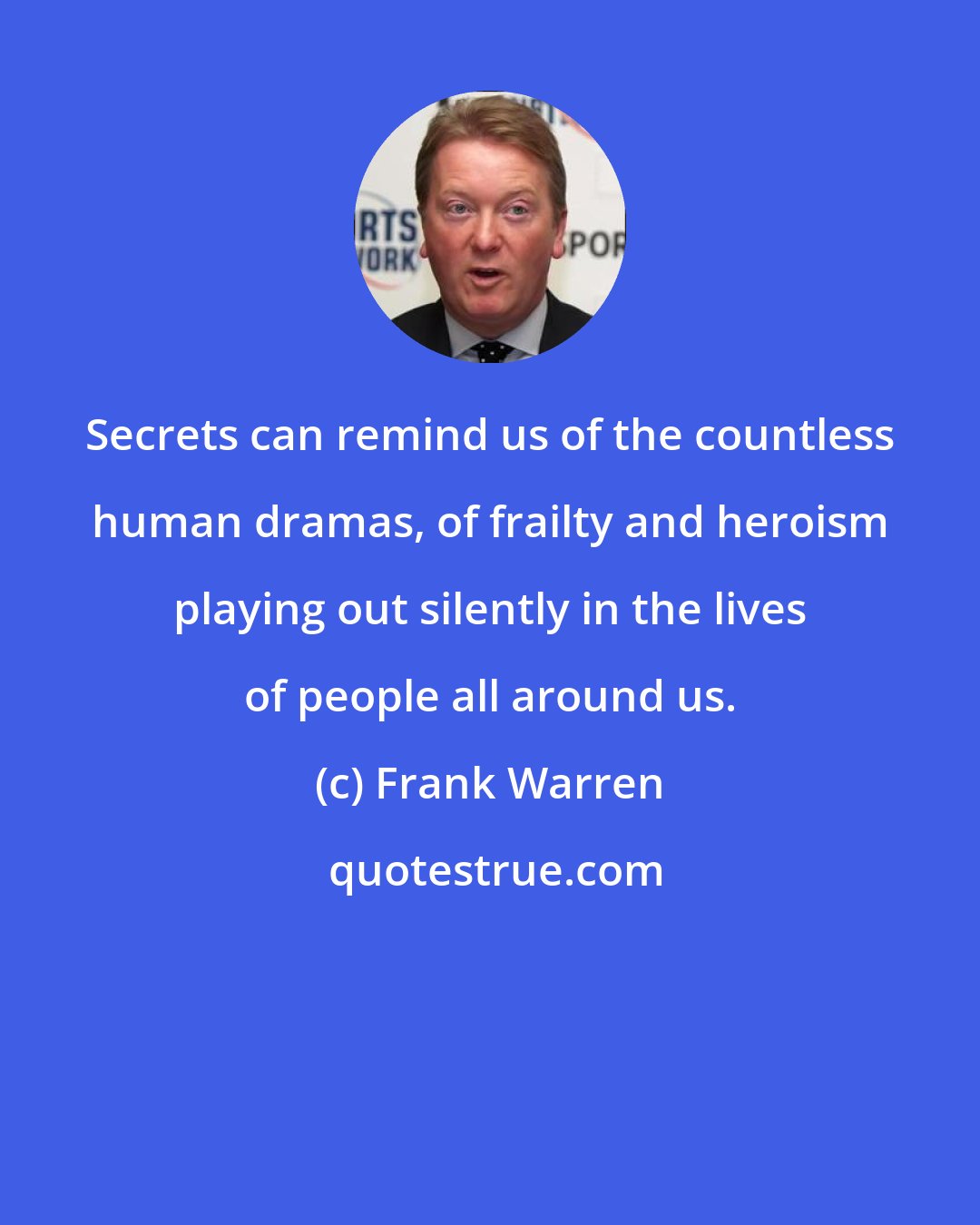 Frank Warren: Secrets can remind us of the countless human dramas, of frailty and heroism playing out silently in the lives of people all around us.