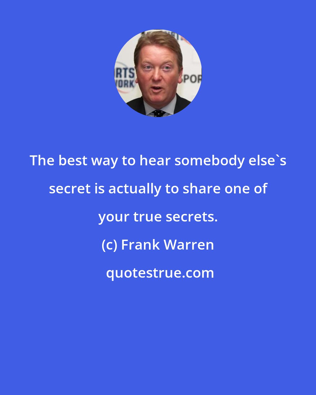 Frank Warren: The best way to hear somebody else's secret is actually to share one of your true secrets.