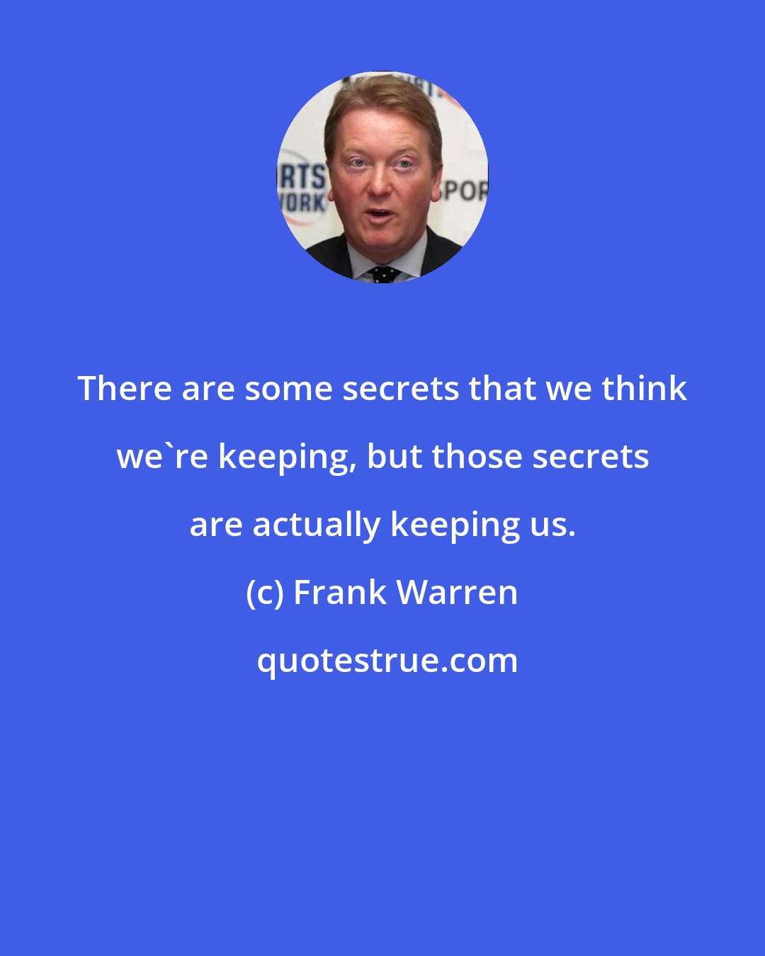 Frank Warren: There are some secrets that we think we're keeping, but those secrets are actually keeping us.