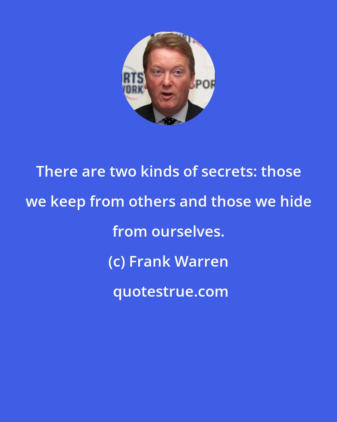 Frank Warren: There are two kinds of secrets: those we keep from others and those we hide from ourselves.