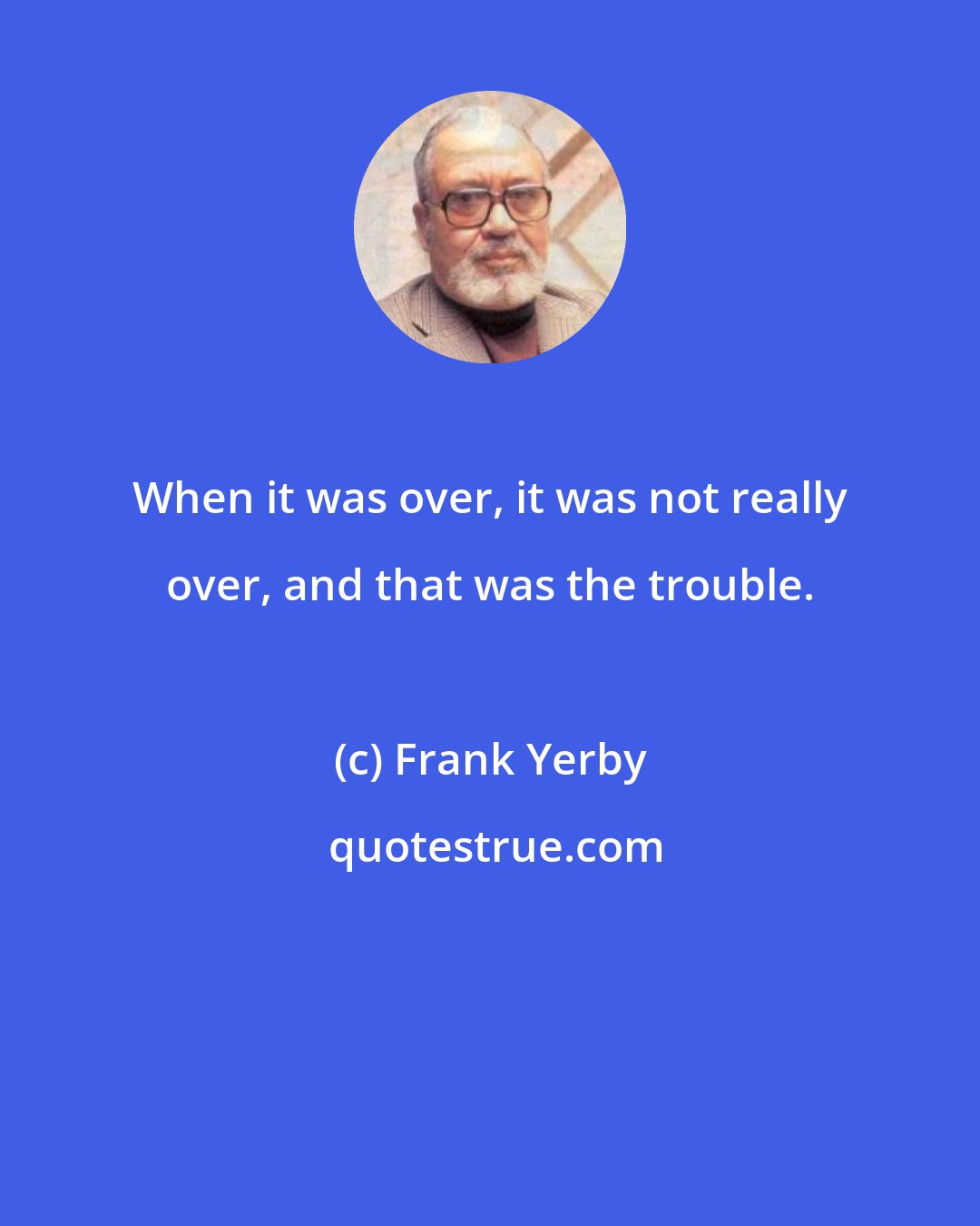 Frank Yerby: When it was over, it was not really over, and that was the trouble.