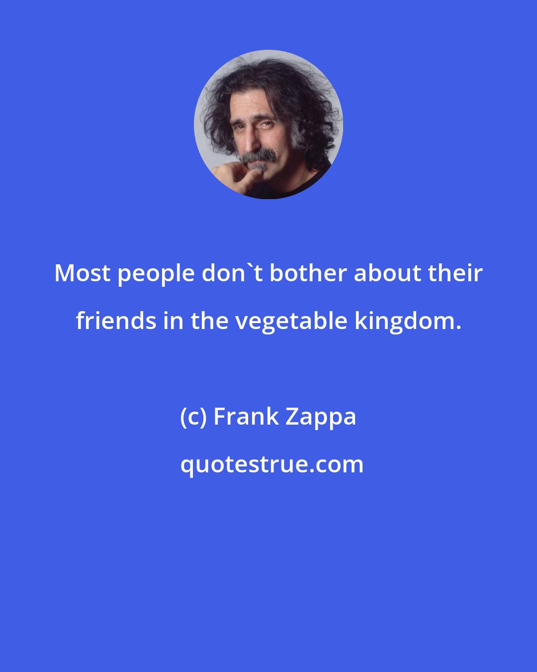 Frank Zappa: Most people don't bother about their friends in the vegetable kingdom.