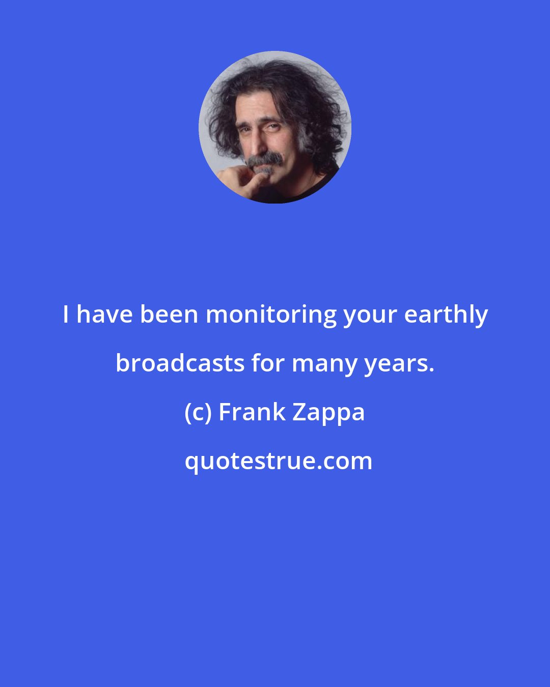 Frank Zappa: I have been monitoring your earthly broadcasts for many years.