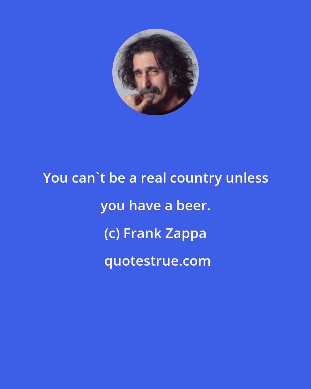 Frank Zappa: You can't be a real country unless you have a beer.