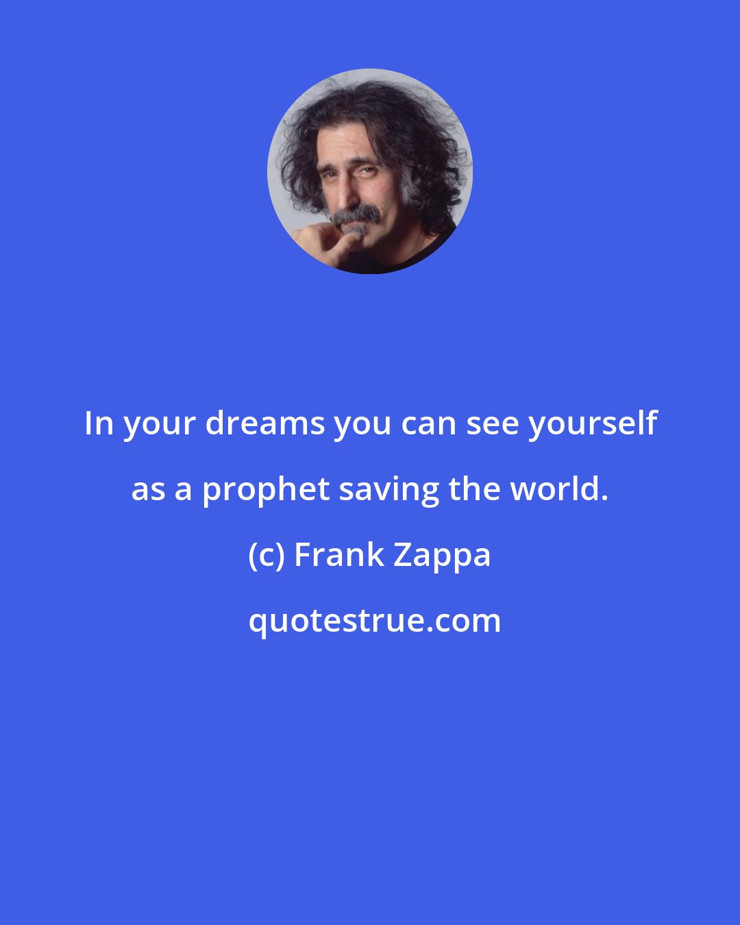 Frank Zappa: In your dreams you can see yourself as a prophet saving the world.