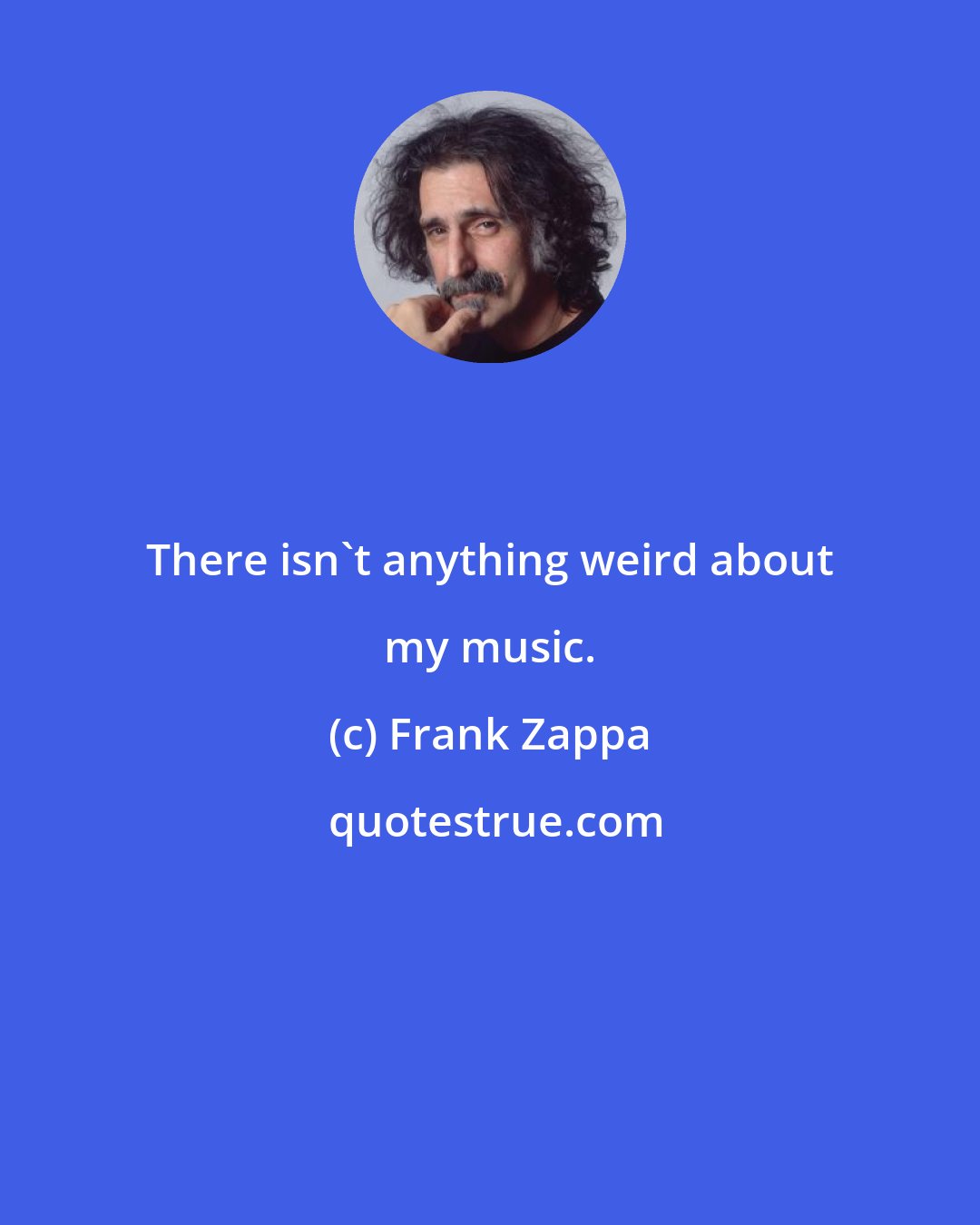 Frank Zappa: There isn't anything weird about my music.