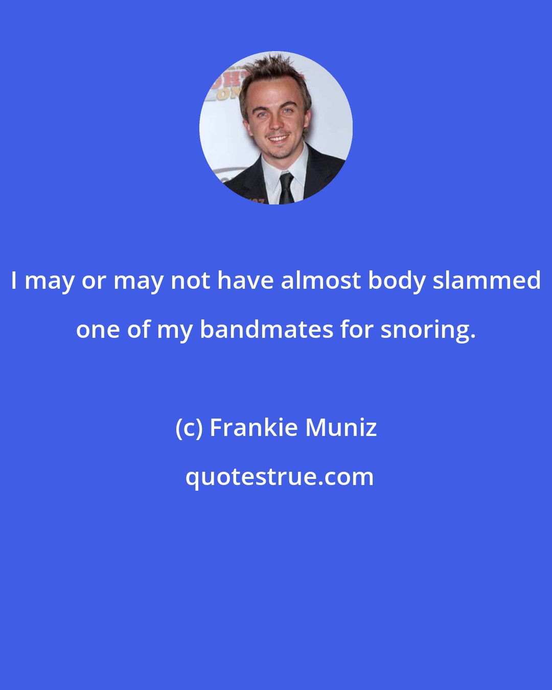 Frankie Muniz: I may or may not have almost body slammed one of my bandmates for snoring.