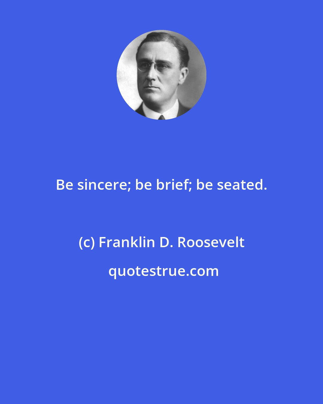Franklin D. Roosevelt: Be sincere; be brief; be seated.