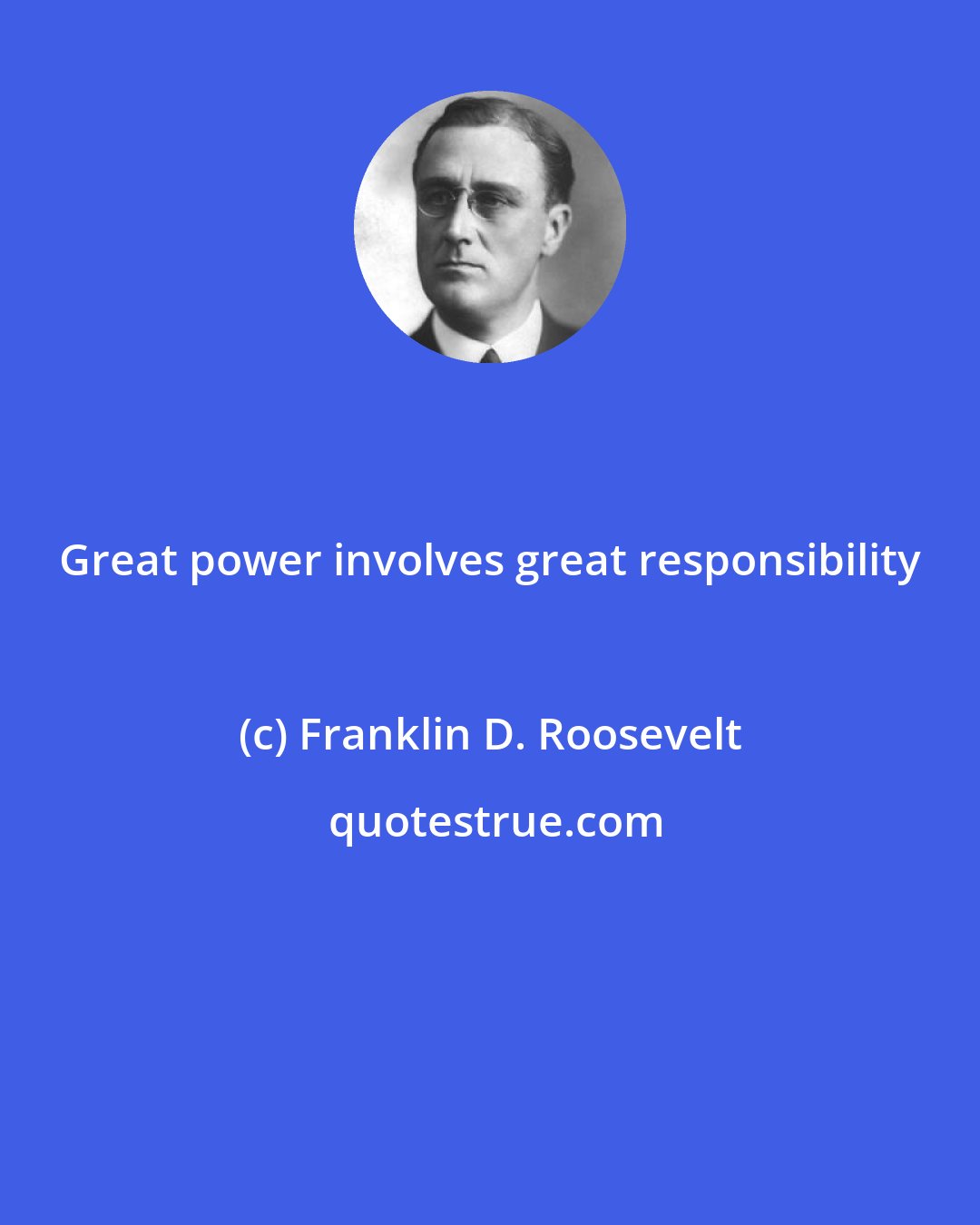 Franklin D. Roosevelt: Great power involves great responsibility