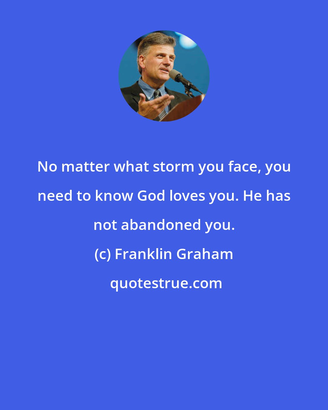 Franklin Graham: No matter what storm you face, you need to know God loves you. He has not abandoned you.