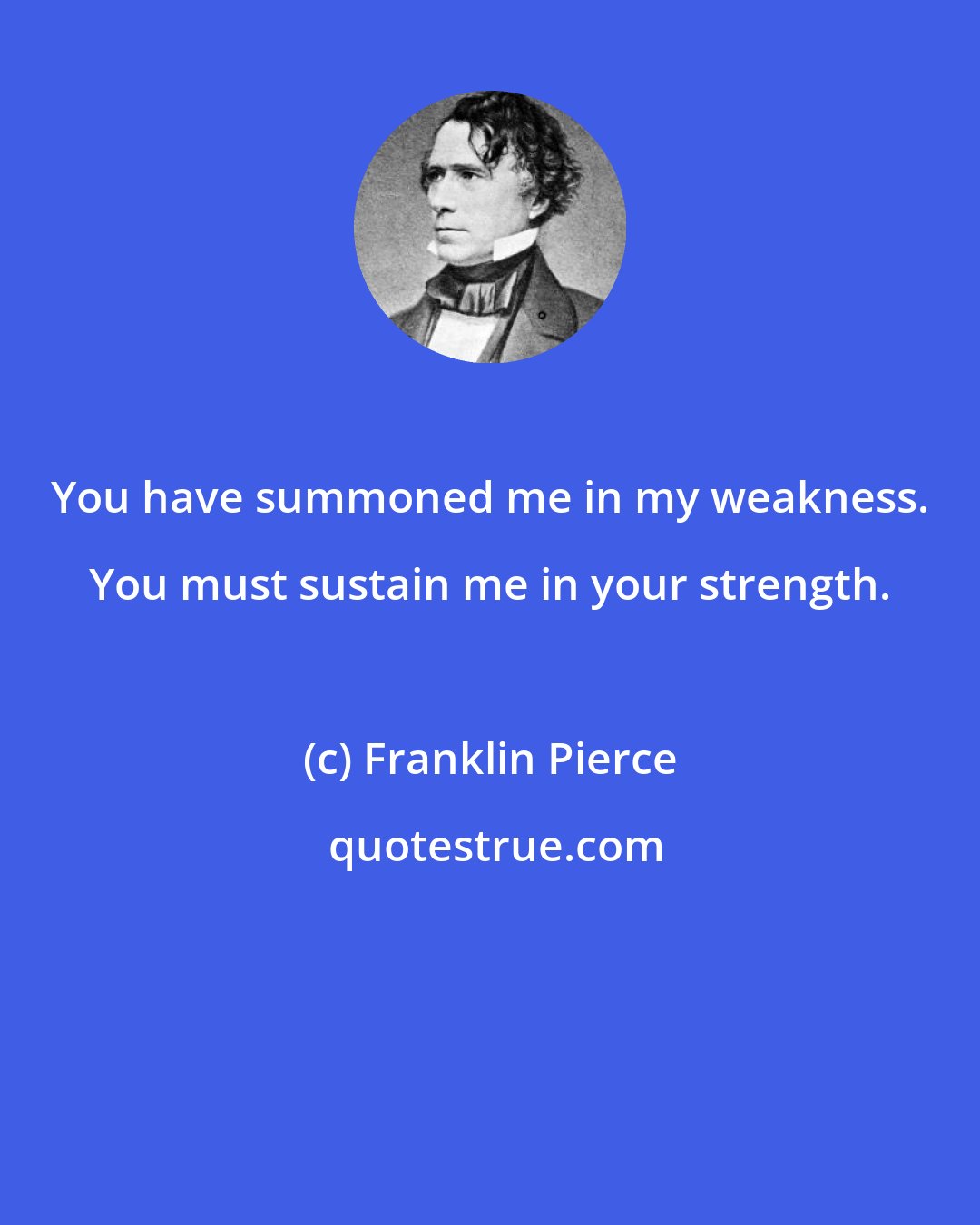 Franklin Pierce: You have summoned me in my weakness. You must sustain me in your strength.