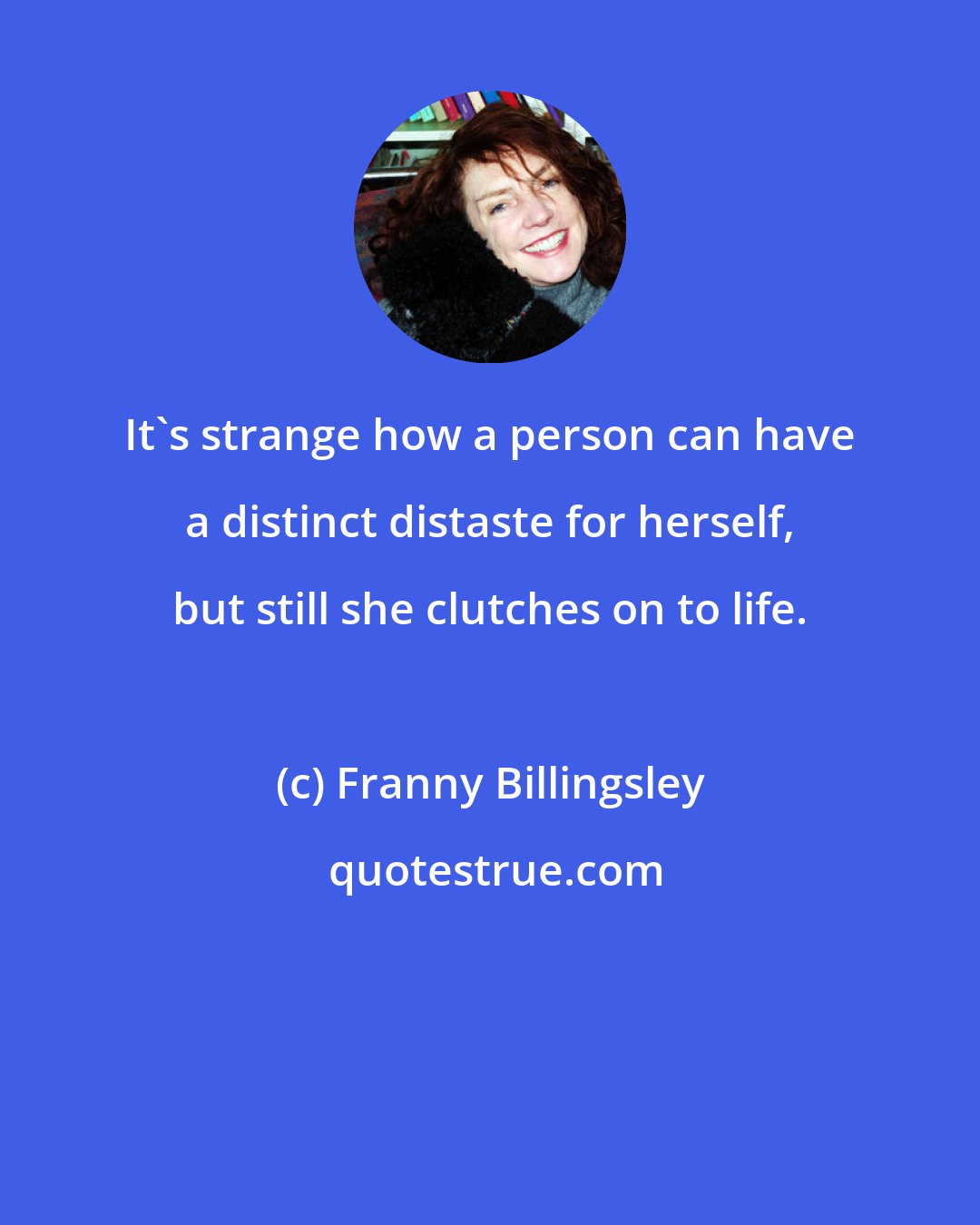 Franny Billingsley: It's strange how a person can have a distinct distaste for herself, but still she clutches on to life.