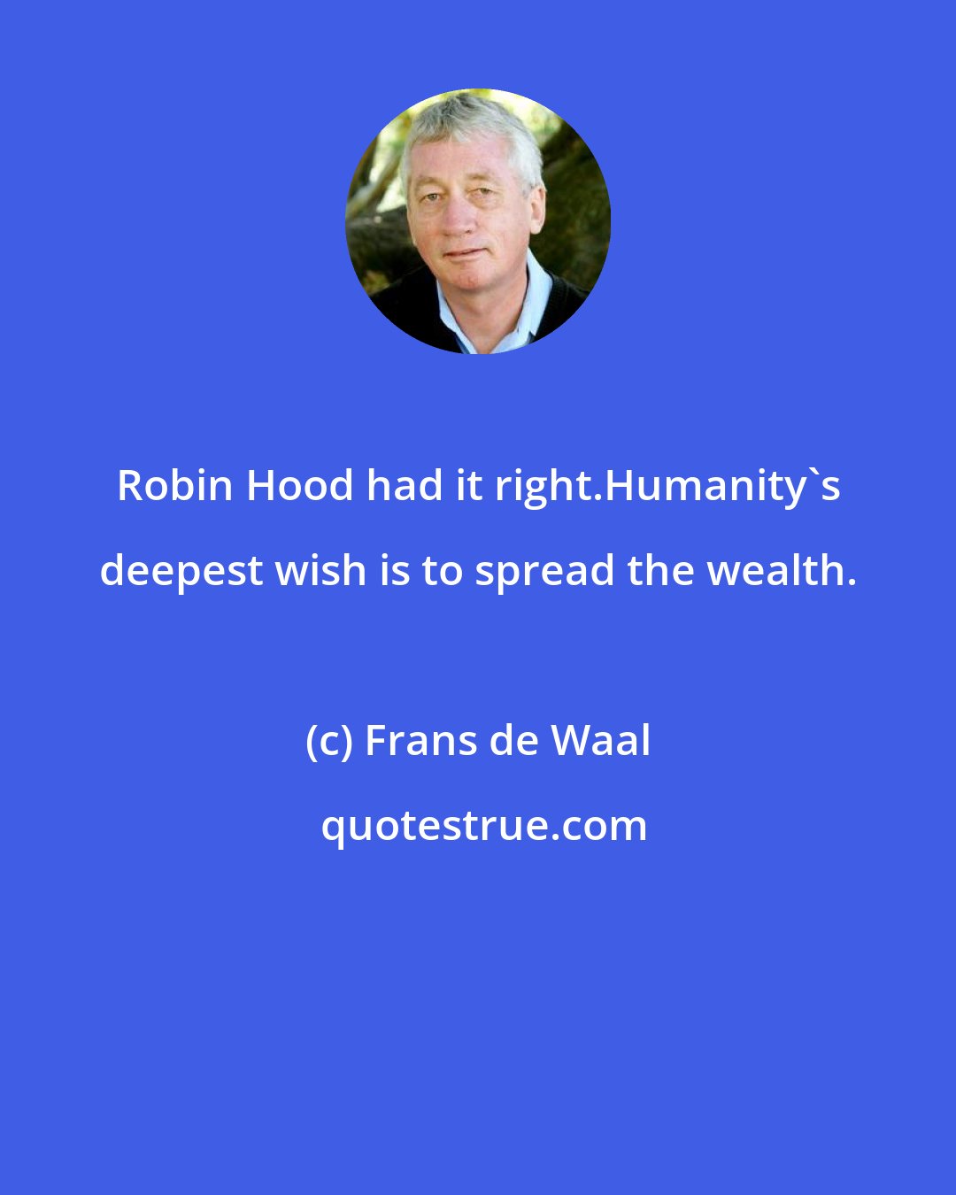 Frans de Waal: Robin Hood had it right.Humanity's deepest wish is to spread the wealth.