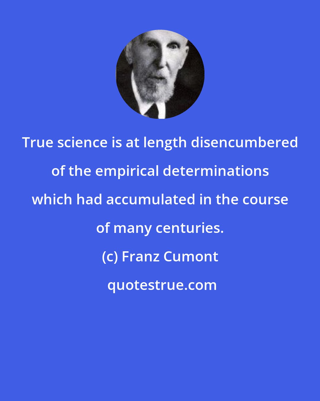 Franz Cumont: True science is at length disencumbered of the empirical determinations which had accumulated in the course of many centuries.