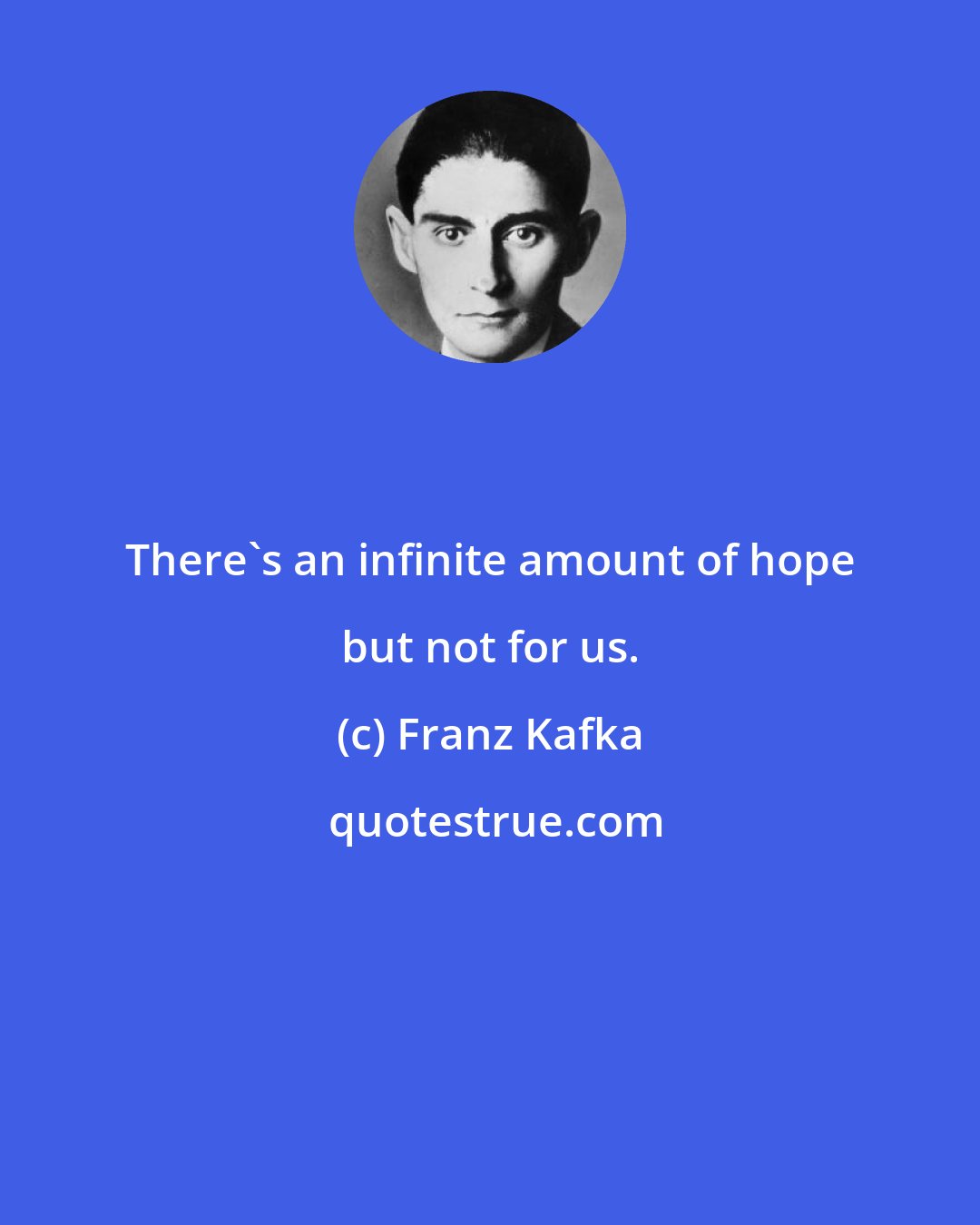 Franz Kafka: There's an infinite amount of hope but not for us.