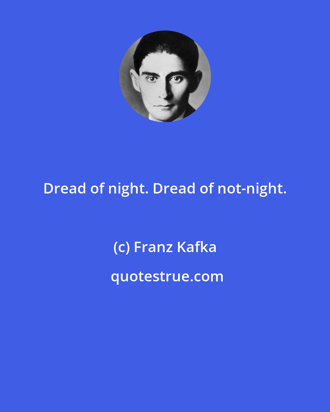 Franz Kafka: Dread of night. Dread of not-night.