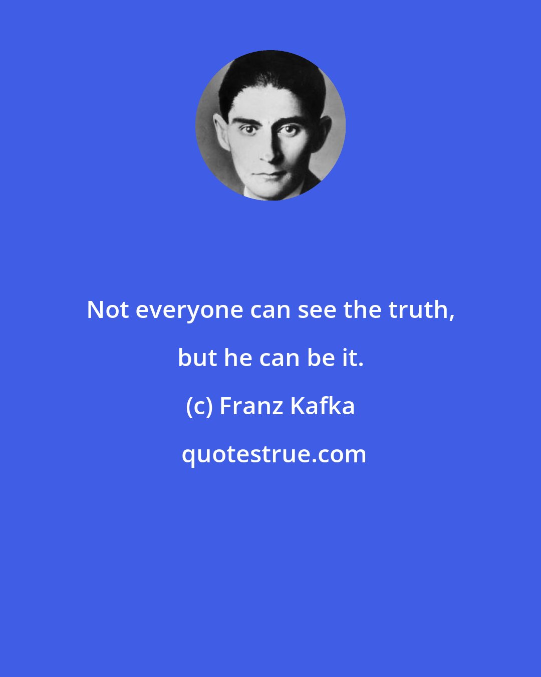 Franz Kafka: Not everyone can see the truth, but he can be it.