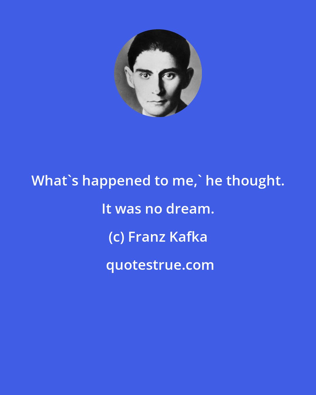 Franz Kafka: What's happened to me,' he thought. It was no dream.