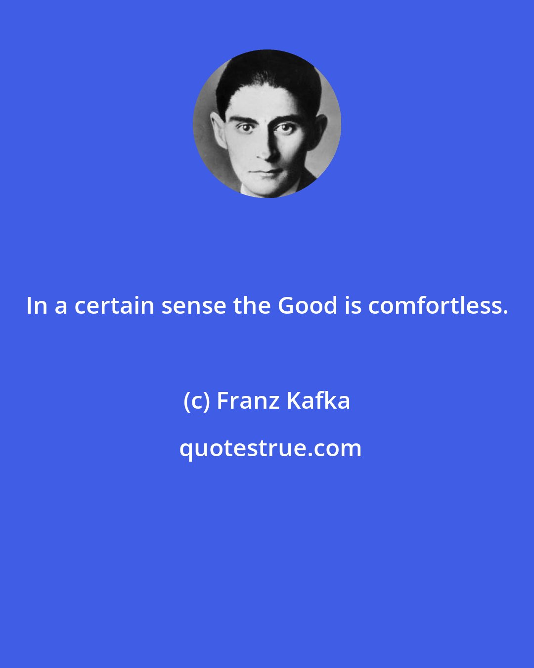 Franz Kafka: In a certain sense the Good is comfortless.