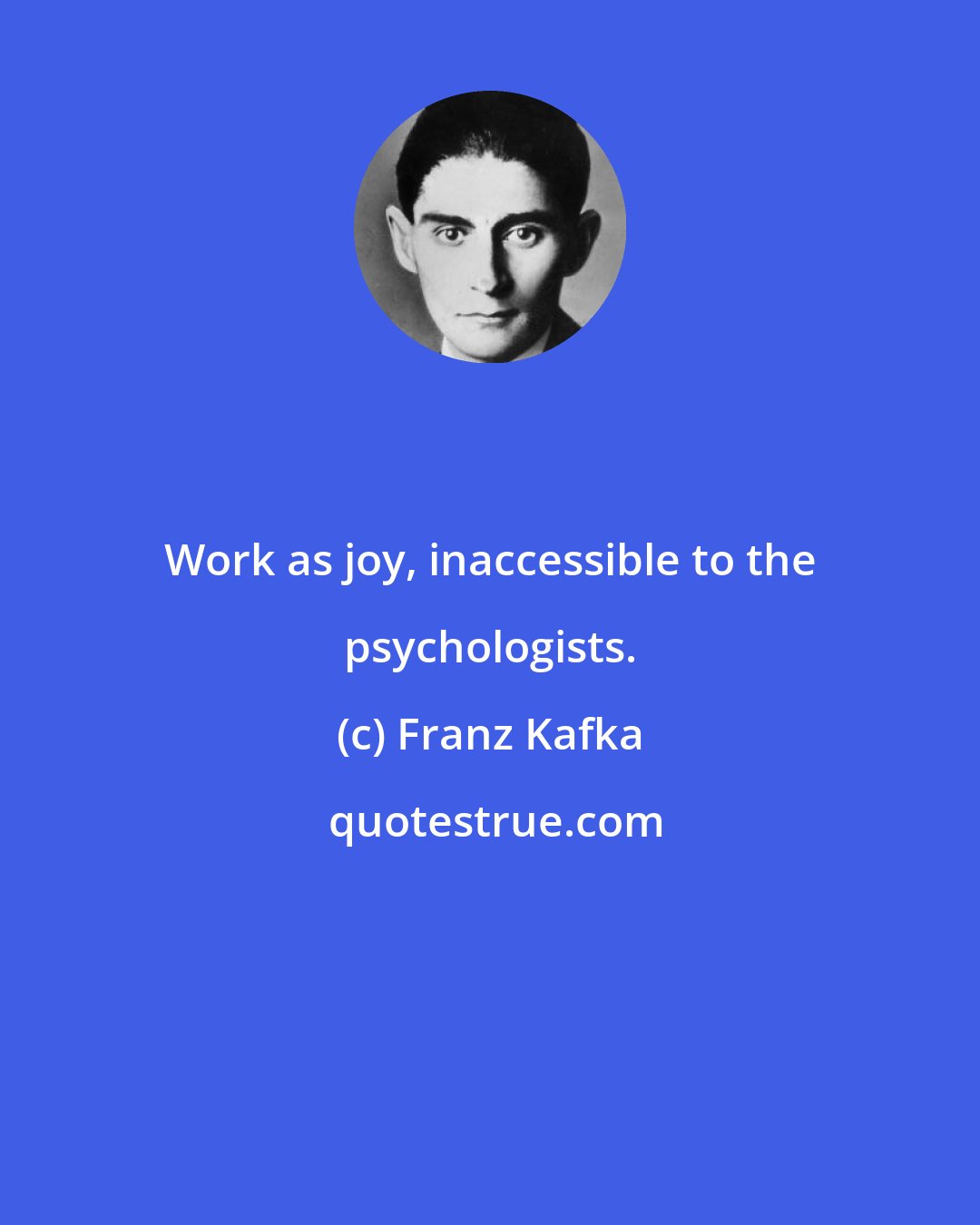 Franz Kafka: Work as joy, inaccessible to the psychologists.