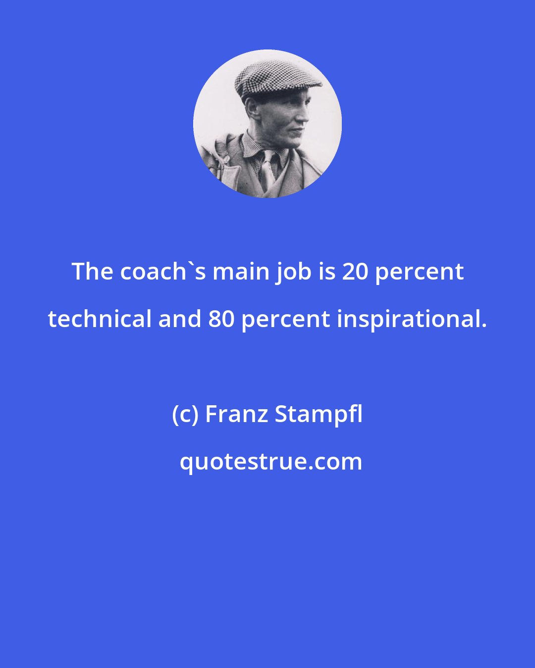 Franz Stampfl: The coach's main job is 20 percent technical and 80 percent inspirational.