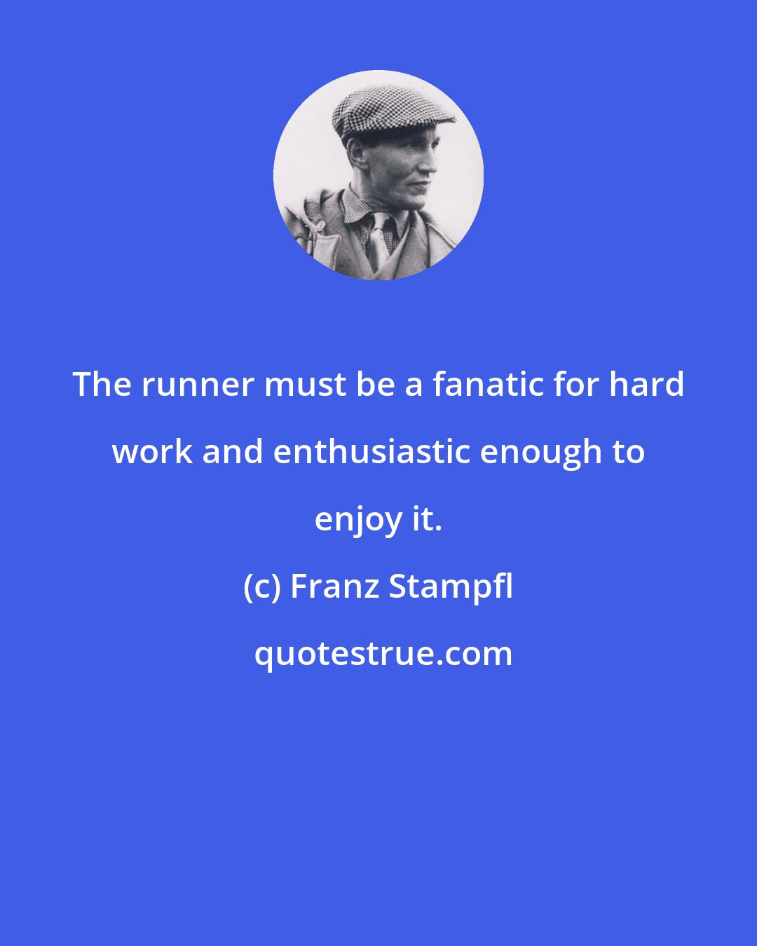 Franz Stampfl: The runner must be a fanatic for hard work and enthusiastic enough to enjoy it.