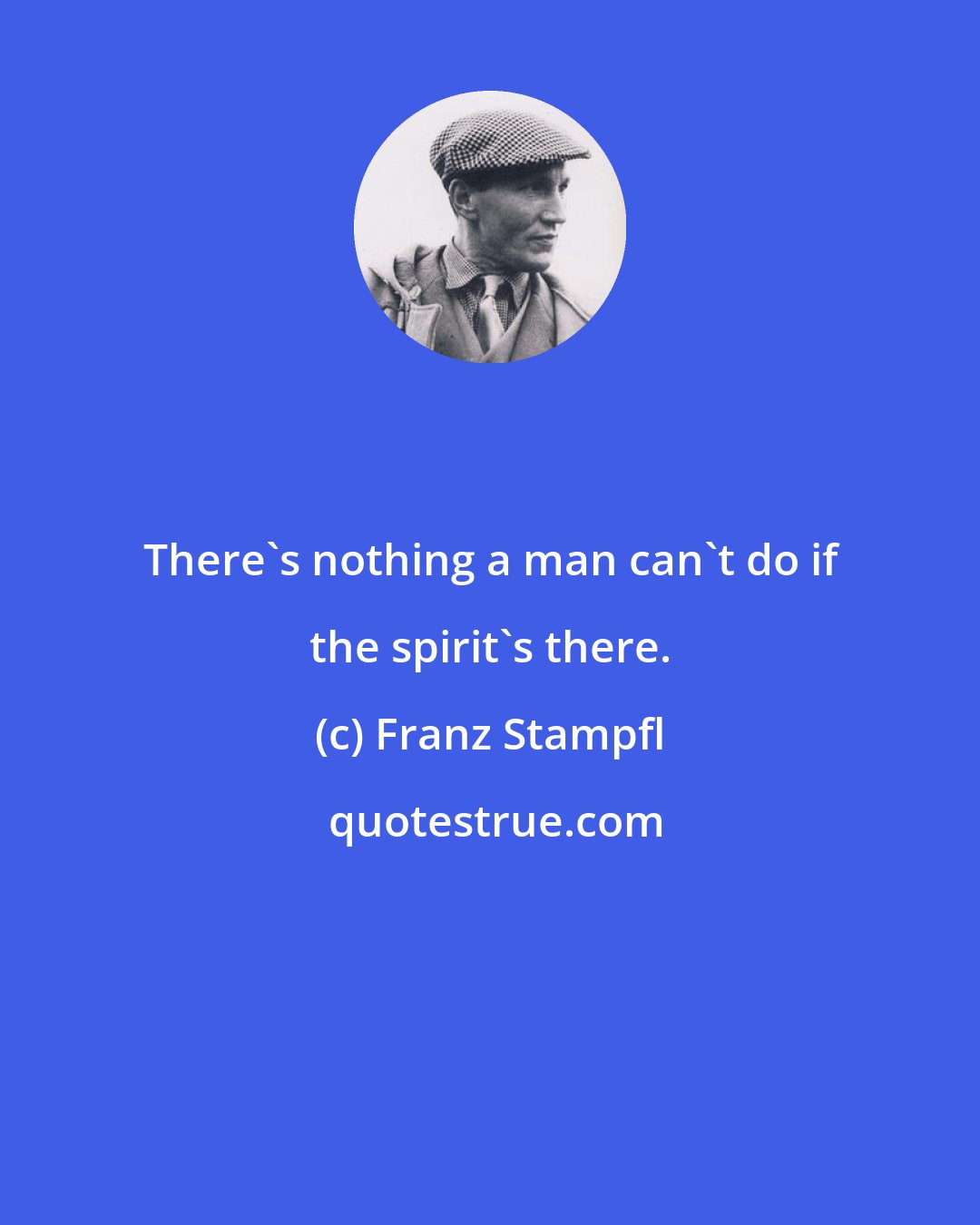 Franz Stampfl: There's nothing a man can't do if the spirit's there.