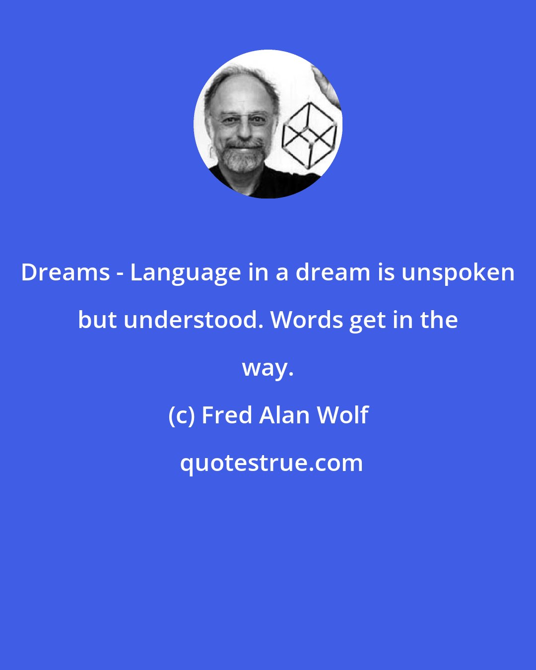 Fred Alan Wolf: Dreams - Language in a dream is unspoken but understood. Words get in the way.