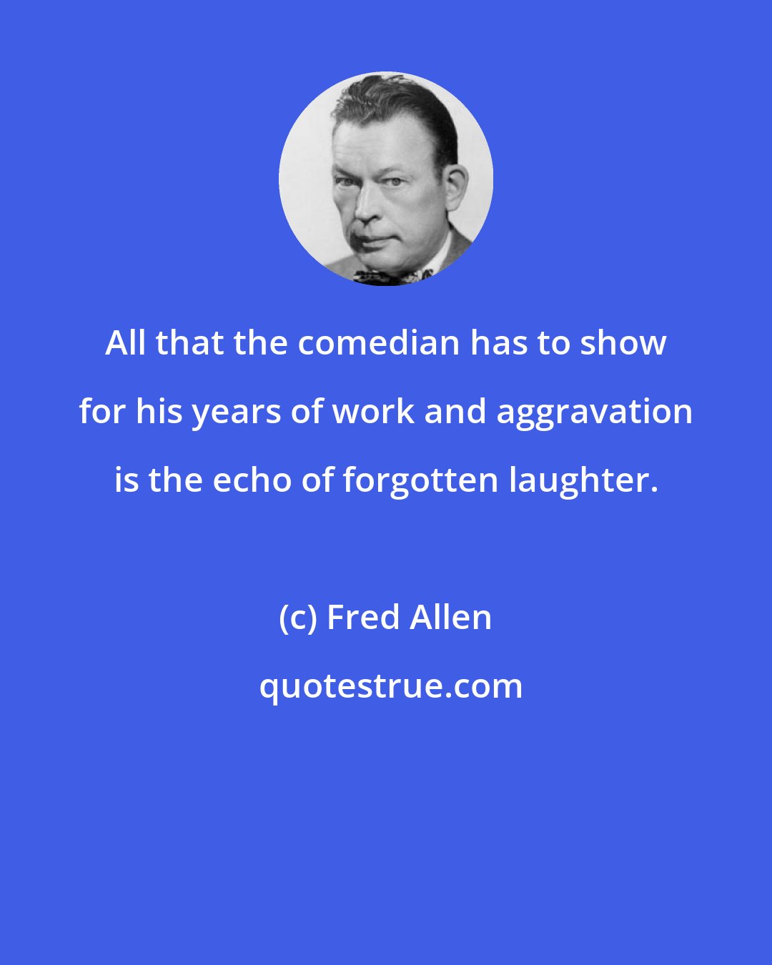 Fred Allen: All that the comedian has to show for his years of work and aggravation is the echo of forgotten laughter.