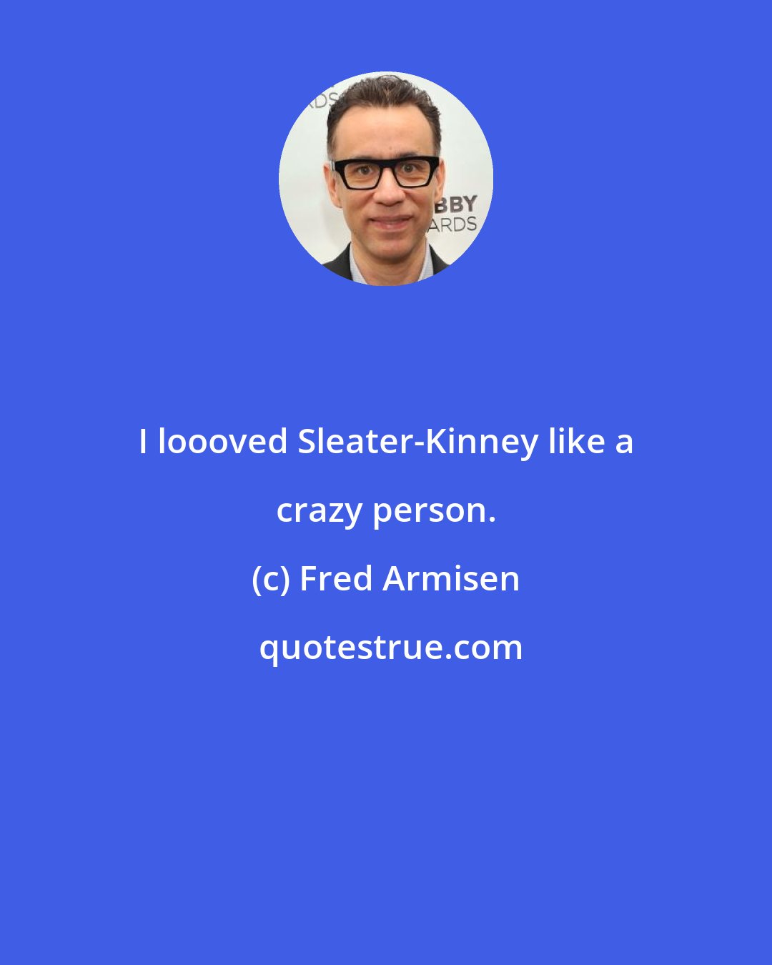 Fred Armisen: I loooved Sleater-Kinney like a crazy person.