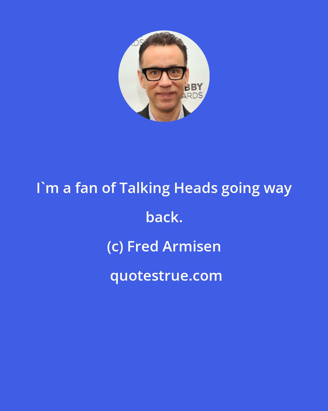 Fred Armisen: I'm a fan of Talking Heads going way back.