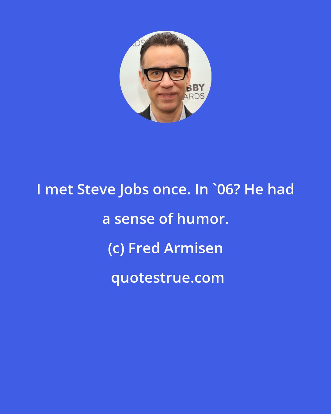 Fred Armisen: I met Steve Jobs once. In '06? He had a sense of humor.