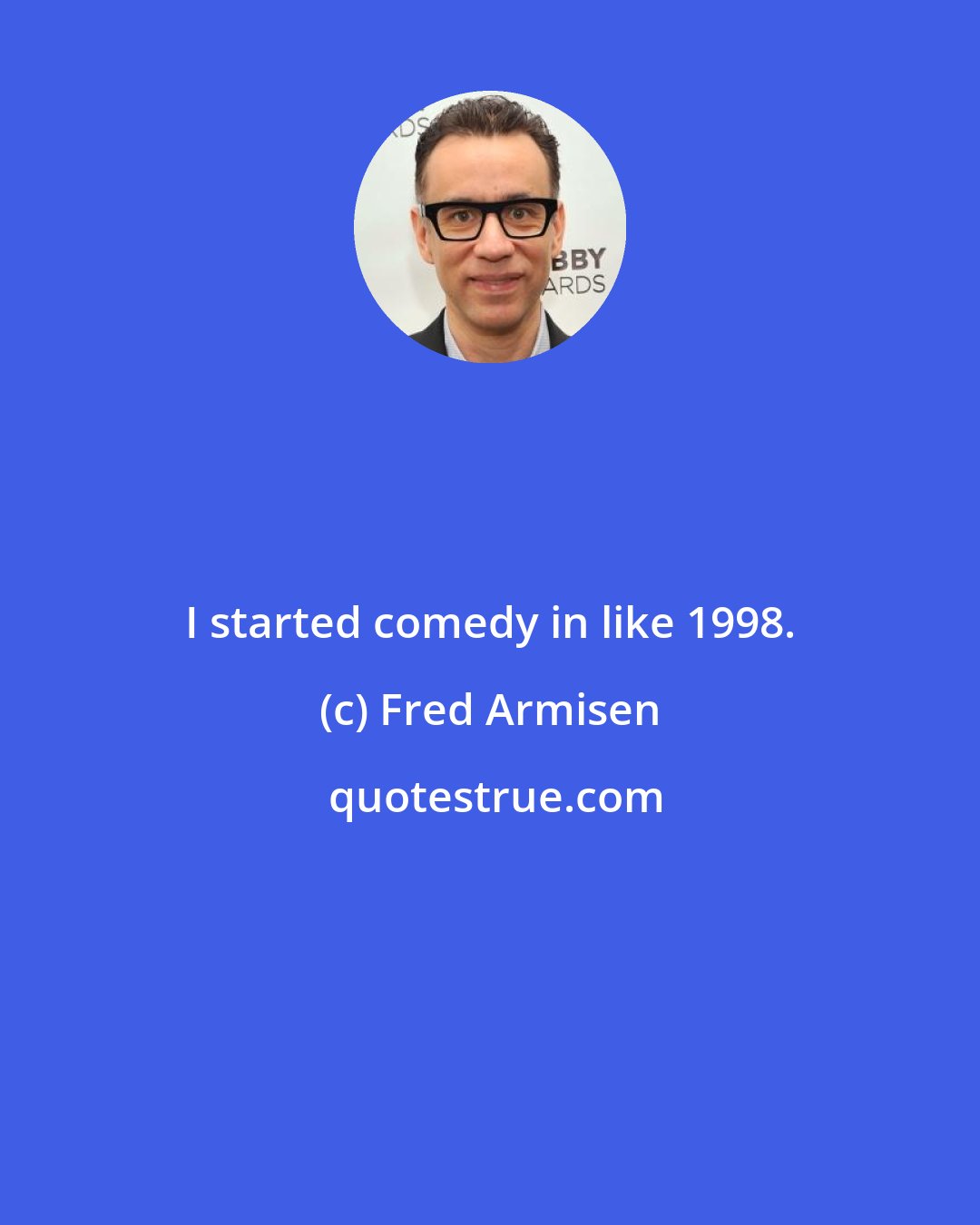 Fred Armisen: I started comedy in like 1998.