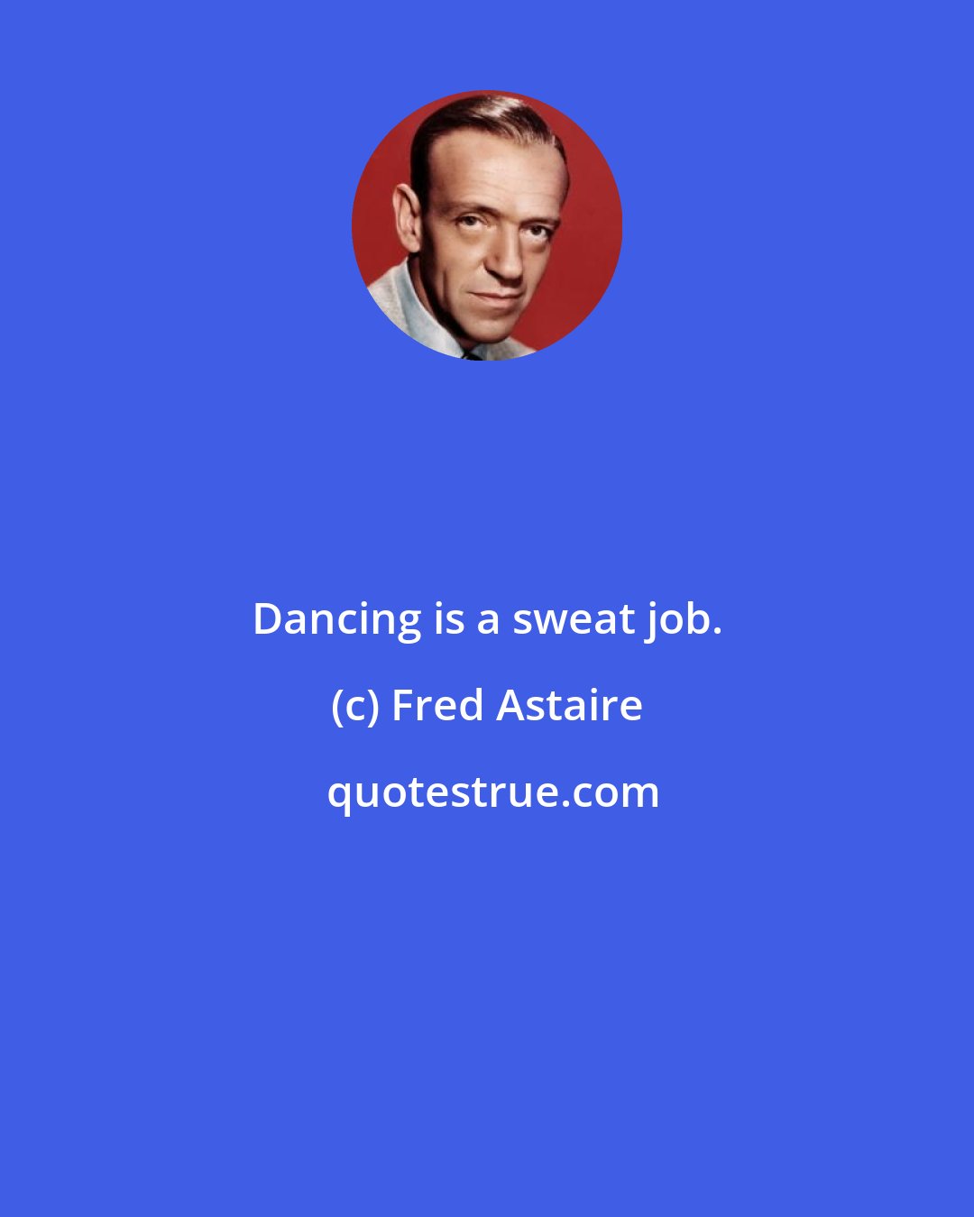 Fred Astaire: Dancing is a sweat job.