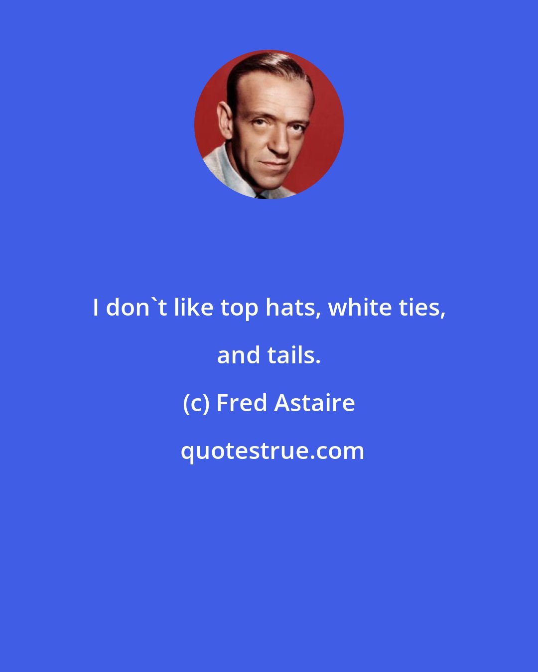 Fred Astaire: I don't like top hats, white ties, and tails.