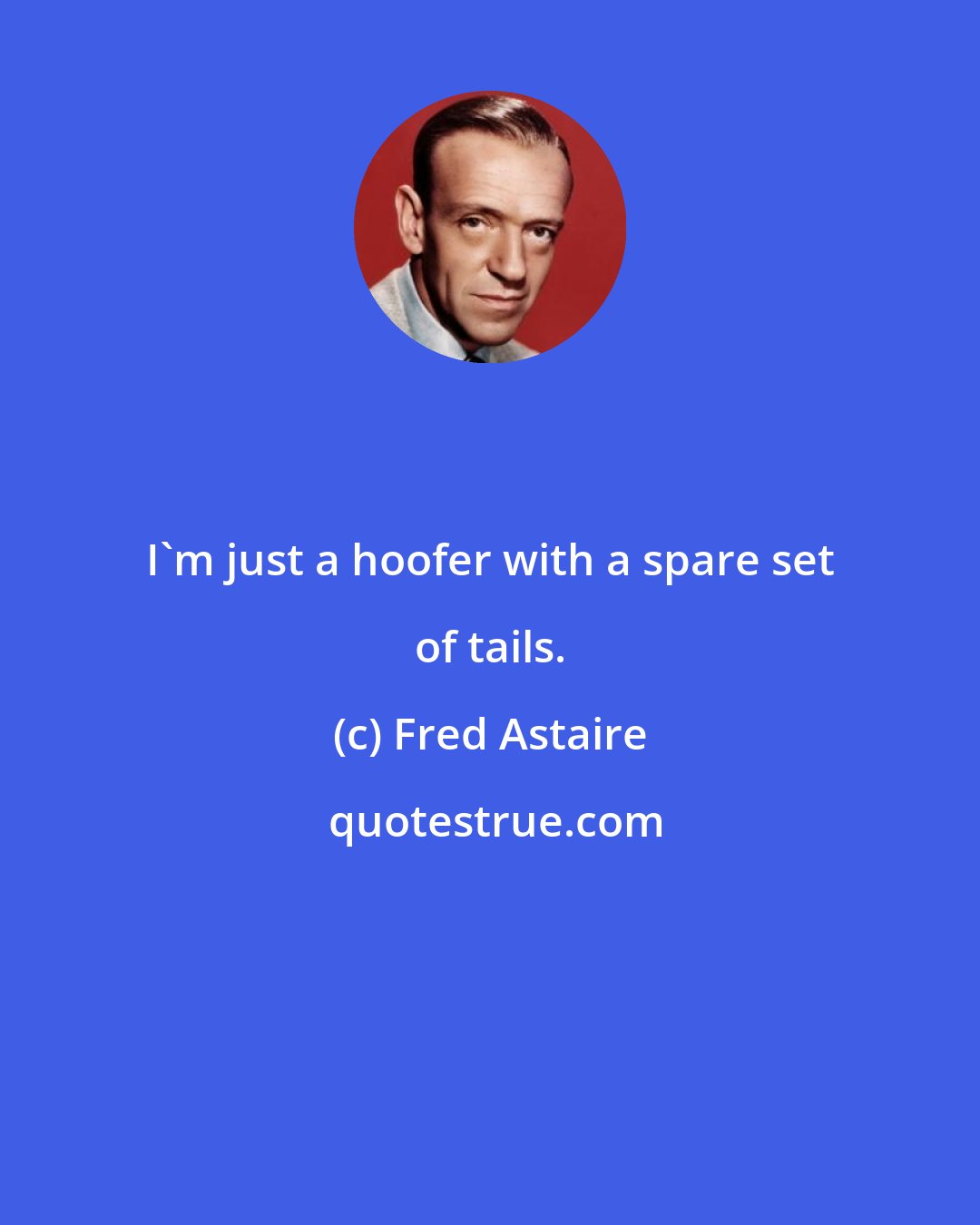 Fred Astaire: I'm just a hoofer with a spare set of tails.