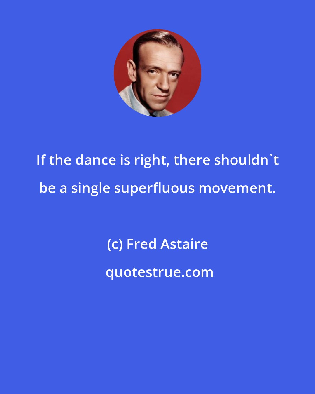 Fred Astaire: If the dance is right, there shouldn't be a single superfluous movement.